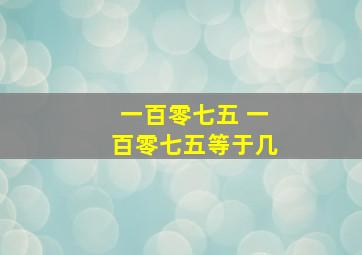 一百零七五 一百零七五等于几